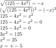 \sqrt{(125-4 x^{2} )} =-x \\ (\sqrt{(125-4 x^{2} )}) ^{2} =(-x) ^{2} \\ 125-4 x^{2} = x^{2} \\ 125-4 x^{2} - x^{2} =0 \\ 125-3 x^{2} =0 \\ 3 x^{2} =125 \\ x^{2} =25 \\ x=+-5