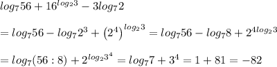 log_756+16^{log_23}-3log_72\\\\=log_756-log_72^3+\left(2^4\right)^{log_23}=log_756-log_78+2^{4log_23}\\\\=log_7(56:8)+2^{log_23^4}=log_77+3^4=1+81=-82