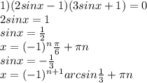 1) (2sinx-1)(3sinx+1)=0 \\ 2sinx=1 \\ sinx= \frac{1}{2} \\ x=(-1) ^{n} \frac{ \pi }{6} + \pi n \\ sinx=- \frac{1}{3} \\ x=(-1) ^{n+1} arcsin \frac{1}{3} + \pi n