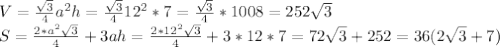 V= \frac{ \sqrt{3} }{4} a^2h= \frac{ \sqrt{3} }{4} 12^2*7= \frac{ \sqrt{3} }{4} *1008=252 \sqrt{3} \\&#10;S= \frac{2*a^2 \sqrt{3} }{4} +3ah= \frac{2*12^2 \sqrt{3} }{4} +3*12*7=72 \sqrt{3} +252=36(2\sqrt{3}+7)