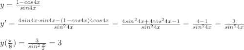 y=\frac{1-cos4x}{sin4x}\\\\y'=\frac{4sin4x\cdot sin4x-(1-cos4x)4cos4x}{sin^24x}=\frac{4sin^24x+4cos^24x-1}{sin^24x}=\frac{4-1}{sin^24x}=\frac{3}{sin^24x}\\\\y(\frac{\pi}{8})=\frac{3}{sin^2\frac{\pi}{2}}=3