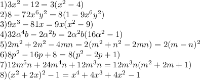 1)3 x^{2} -12=3( x^{2} -4) \\ 2)8-72 x^{6} y^{2} =8(1-9 x^{6} y ^{2}) \\ 3) 9 x^{3} -81x=9x( x^{2} -9) \\ 4)32 \alpha^{4} b-2 \alpha^{2} b=2 \alpha^{2} b(16 \alpha ^{2}-1) \\ 5)2m^{2} +2n^{2} -4mn=2(m^{2} +n^{2} -2mn)=2(m-n)^{2} \\ 6) 8p ^{2} -16p+8=8(p^{2} -2p+1) \\ 7) 12m^{5} n+24m^{4} n+12m^{3} n=12m^{3}n( m^{2} +2m+1) \\ 8) ( x^{2} +2x)^{2} -1= x^{4}+4 x^{3} +4 x^{2} -1