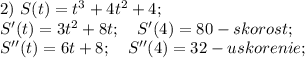 2)\ S(t)=t^3+4t^2+4;\\&#10;S'(t)=3t^2+8t;\ \ \ S'(4)=80-skorost;\\&#10;S''(t)=6t+8;\ \ \ S''(4)=32-uskorenie;