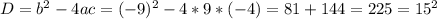 D=b ^{2} -4ac=(-9) ^{2} -4*9*(-4)=81+144=225=15 ^{2}