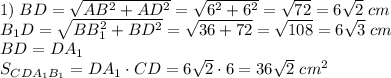 1)\;BD=\sqrt{AB^2+AD^2}=\sqrt{6^2+6^2}=\sqrt{72}=6\sqrt2\;cm\\B_1D=\sqrt{BB_1^2+BD^2}=\sqrt{36+72}=\sqrt{108}=6\sqrt3\;cm\\BD=DA_1\\S_{CDA_1B_1}=DA_1\cdot CD=6\sqrt2\cdot6=36\sqrt2\;cm^2