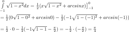 \int\limits_{-1}^0\sqrt{1-x^2}dx=\left\frac{1}{2}(x\sqrt{1-x^2}+arcsinx)\right]^0_{-1}\\\\=\frac{1}{2}(0\sqrt{1-0^2}+arcsin0)-\frac{1}{2}(-1\sqrt{1-(-1)^2}+arcsin(-1))\\\\=\frac{1}{2}\cdot0-\frac{1}{2}(-1\sqrt{1-1}-\frac{\pi}{2})=-\frac{1}{2}\cdot(-\frac{\pi}{2})=\frac{\pi}{4}