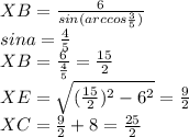 XB=\frac{6}{sin(arccos\frac{3}{5})}\\&#10;sina=\frac{4}{5}\\&#10;XB=\frac{6}{\frac{4}{5}} = \frac{15}{2}\\&#10;XE=\sqrt{(\frac{15}{2})^2-6^2}=\frac{9}{2}\\&#10;XC=\frac{9}{2}+8=\frac{25}{2}