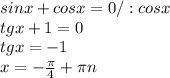 sinx+cosx=0/:cosx\\tgx+1=0 \\ tgx=-1 \\ x=- \frac{ \pi }{4} + \pi n