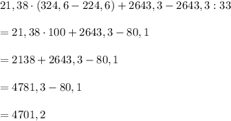 21,38\cdot(324,6-224,6)+2643,3-2643,3:33\\\\=21,38\cdot100+2643,3-80,1\\\\=2138+2643,3-80,1\\\\=4781,3-80,1\\\\=4701,2