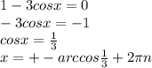 1-3cosx=0 \\ -3cosx=-1 \\ cosx= \frac{1}{3} \\ x=+-arccos \frac{1}{3} +2 \pi n