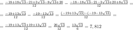 =\frac{-18+18\sqrt{13}-21+3\sqrt{13}-8\sqrt{13}+20}{12}-\frac{-18-18\sqrt{13}-21-3\sqrt{13}+20+8\sqrt{13}}{12}= \\ \\ &#10;=\frac{-19+13\sqrt{13}}{12}-\frac{-19-13\sqrt{13}}{12}=\frac{(-19+13\sqrt{13})-(-19-13\sqrt{13})}{12}= \\ \\ &#10;=\frac{-19+13\sqrt{13}+19+13\sqrt{13}}{12}=\frac{26\sqrt{13}}{12}=\frac{13\sqrt{13}}{6}=7,812