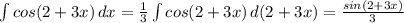 \int {cos(2+3x)} \, dx = \frac{1}{3} \int {cos(2+3x)} \, d(2+3x)=\frac{sin(2+3x)}{3}