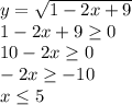 y= \sqrt{1-2x+9} \\ 1-2x+9 \geq 0 \\ 10-2x \geq 0 \\ -2x \geq -10 \\ x \leq 5 \\