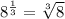 8^ \frac{1}{3}= \sqrt[3]{8}