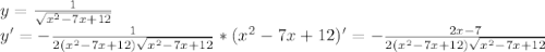 y= \frac{1}{ \sqrt{ x^{2} -7x+12} } \\ &#10;y'= -\frac{1}{2(x^{2} -7x+12) \sqrt{x^{2} -7x+12} } *(x^{2} -7x+12)'=-\frac{2x-7}{2(x^{2} -7x+12) \sqrt{x^{2} -7x+12} } \\