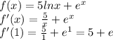 f(x)=5lnx+e^{x} \\ &#10;f'(x)= \frac{5}{x} +e^{x} \\ &#10;f'(1)=\frac{5}{1} +e^{1}=5+e \\