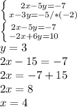 \left \{ {{2x-5y=-7} \atop {x-3y=-5}/*(-2)} \right. \\ \left \{ {{2x-5y=-7} \atop {-2x+6y=10}} \right. \\ y=3 \\ 2x-15=-7 \\ 2x=-7+15\\2x=8\\x=4