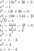 x^{4} -13 x^{2} +36=0 \\ x^{2} =t \\ t^{2} -13t+36=0 \\ D=169-144=25 \\ \sqrt{D} =5 \\ t _{1} = \frac{13+5}{2} = \frac{18}{2} =9 \\ t _{2} = \frac{13-5}{2} =4 \\ x^{2} =9 \\ x=+-3 \\ x^{2} =4 \\ x=+-2