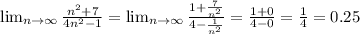 \lim_{n \to \infty} \frac{n^2+7}{4n^2-1} = \lim_{n \to \infty} \frac{1+ \frac{7}{n^2} }{4- \frac{1}{n^2} } = \frac{1+0}{4-0} = \frac{1}{4} = 0.25