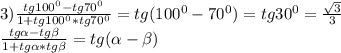 3) \frac{tg100^{0}-tg70^{0}}{1+tg100^{0}*tg70^{0}} =tg(100^{0}-70^{0})=tg30^{0}= \frac{ \sqrt{3} }{3} \\ &#10;\frac{tg \alpha -tg \beta }{1+tg \alpha *tg \beta } =tg( \alpha - \beta ) \\