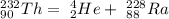 _{90} ^{232} Th = \ _{2} ^{4} He + \ _{88} ^{228} Ra