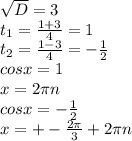 \sqrt{D} =3 \\ t _{1} = \frac{1+3}{4} =1 \\ t _{2} = \frac{1-3}{4} =- \frac{1}{2} \\ cosx=1 \\x=2 \pi n \\ cosx=- \frac{1}{2} \\ x=+- \frac{2 \pi }{3} +2 \pi n