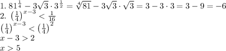 1.\;81^{\frac14}-3\sqrt3\cdot3^{\frac12}=\sqrt[4]{81}-3\sqrt3\cdot\sqrt3=3-3\cdot3=3-9=-6\\&#10;2.\;\left(\frac14\right)^{x-3}<\frac1{16}\\\left(\frac14\right)^{x-3}<\left(\frac14\right)^2\\x-32\\x5