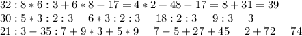 32:8*6:3+6*8-17=4*2+48-17=8+31=39\\30:5*3:2:3=6*3:2:3=18:2:3=9:3=3\\21:3-35:7+9*3+5*9=7-5+27+45=2+72=74