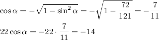 \cos \alpha =- \sqrt{1-\sin^2 \alpha } =- \sqrt{1- \dfrac{72}{121} } =- \dfrac{7}{11} \\\\22\cos \alpha =-22\cdot\dfrac{7}{11}=-14