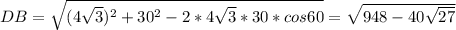 DB=\sqrt{(4\sqrt{3})^2+30^2-2*4\sqrt{3}*30*cos60}=\sqrt{948-40\sqrt{27}}\\&#10;