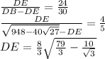 \frac{DE}{DB-DE}=\frac{24}{30}\\&#10;\frac{DE}{\sqrt{948-40\sqrt{27}}-DE}=\frac{4}{5}\\&#10;DE=\frac{8}{3}\sqrt{\frac{79}{3}-\frac{10}{\sqrt{3}}\\&#10;