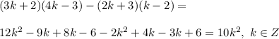 \\(3k+2)(4k-3)-(2k+3)(k-2)=&#10;\\&#10;\\12k^2-9k+8k-6-2k^2+4k-3k+6=10k^2, \ k\in Z