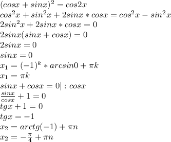 (cosx+sinx)^2=cos2x \\ cos^2x+sin^2x+2sinx*cosx=cos^2x-sin^2x \\ 2sin^2x+2sinx*cosx=0 \\ 2sinx(sinx+cosx)=0 \\ 2sinx=0 \\ sinx=0 \\ x_1=(-1)^k*arcsin0+ \pi k \\ x_1= \pi k \\ sinx+cosx=0|:cosx \\ \frac{sinx}{cosx} +1=0 \\ tgx+1=0 \\ tgx=-1 \\ x_2=arctg(-1)+ \pi n \\ x_2=- \frac{ \pi }{4} + \pi n