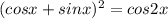 (cosx+sinx)^2=cos2x