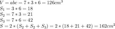 V=abc=7*3*6=126 cm ^{3} \\ S _{1} =3*6=18\\S _{2} =7*3=21 \\ S_{3} =7*6=42 \\ S=2*(S _{2} +S _{2} +S _{3} )=2*(18+21+42)=162 cm ^{2} &#10;