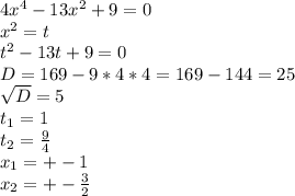 4 x ^{4} -13 x^{2} +9=0 \\ x^{2} =t \\ t^{2} -13t+9=0 \\ D=169-9*4*4=169-144=25 \\ \sqrt{D} =5 \\ t_{1} =1 \\ t_{2} = \frac{9}{4} \\ x_{1} =+-1 \\ x_{2} =+- \frac{3}{2}