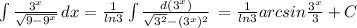 \int\limits{ \frac{3 ^{x} }{ \sqrt{9-9 ^{x} } } } \, dx = \frac{1}{ln3} \int\limits { \frac{d(3 ^{x}) }{ \sqrt{3 ^{2} }-(3 ^{x}) ^{2} } } \, = \frac{1}{ln3} arcsin \frac{3 ^{x} }{3} +C