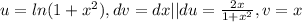 u=ln(1+ x^{2} ),dv=dx|| du= \frac{2x}{1+ x^{2} } ,v=x