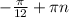 - \frac{ \pi }{12} + \pi n