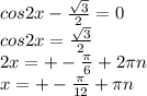 cos2x- \frac{ \sqrt{3} }{2} =0 \\ cos2x= \frac{ \sqrt{3} }{2} \\ 2x=+- \frac{ \pi }{6} +2 \pi n \\ x=+- \frac{ \pi }{12} + \pi n