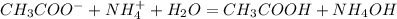 CH_{3}COO^{-} + NH_{4}^{+} + H_2O = CH_3COOH + NH_4OH