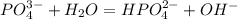 PO_{4}^{3-} + H_{2}O = HPO_{4}^{2-} + OH^{-}