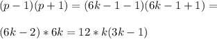 (p-1)(p+1)=(6k-1-1)(6k-1+1)=\\\\(6k-2)*6k=12*k(3k-1)