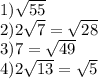 1) \sqrt{55} \\ 2)2 \sqrt{7} = \sqrt{28} \\ 3)7= \sqrt{49} \\ 4)2 \sqrt{13} = \sqrt{5}