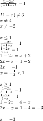 \frac{(1-2x)}{3-I1-xI} =1 \\ \\ I1-x) \neq 3 \\ x \neq 4 \\ x \neq -2 \\ \\ x \leq 1 \\ \frac{1-2x}{3-1+x} =1 \\ \frac{1-2x}{2+x} =1 \\ 1-2x=x+2 \\ 2x+x=1-2 \\ 3x=-1 \\ x=- \frac{1}{3} <1 \\ \\ x \geq 1 \\ \frac{1-2x}{3+1-x} =1 \\ \frac{1-2x}{4-x} =1 \\ 1-2x=4-x \\ 2x-x=1-4=-3 \\ \\ x=-3