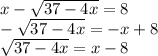 x- \sqrt{37-4x} =8 \\ -\sqrt{37-4x}=-x+8 \\ \sqrt{37-4x}=x-8