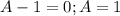 A-1=0;A=1