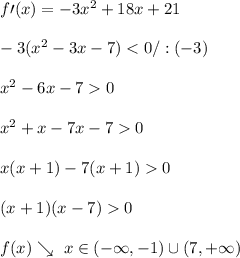 \\f\prime(x)=-3x^2+18x+21&#10;\\&#10;\\-3(x^2-3x-7)<0/:(-3)&#10;\\&#10;\\x^2-6x-70&#10;\\&#10;\\x^2+x-7x-70&#10;\\&#10;\\x(x+1)-7(x+1)0&#10;\\&#10;\\(x+1)(x-7)0&#10;\\&#10;\\f(x)\searrow \ x\in(-\infty,-1)\cup(7,+\infty)