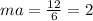 ma= \frac{12}{6} =2