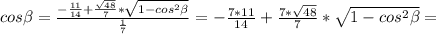 cos \beta = \frac{- \frac{11}{14} + \frac{ \sqrt{48}}{7}* \sqrt{1-cos^{2} \beta}}{ \frac{1}{7} } =- \frac{7*11}{14} + \frac{7* \sqrt{48}}{7}*\sqrt{1-cos^{2} \beta} =